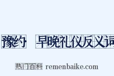 豫约·早晚礼仪反义词是什么意思的图片